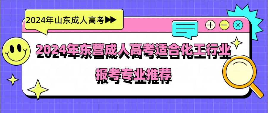 2024年东营成人高考适合化工行业报考专业推荐(图1)