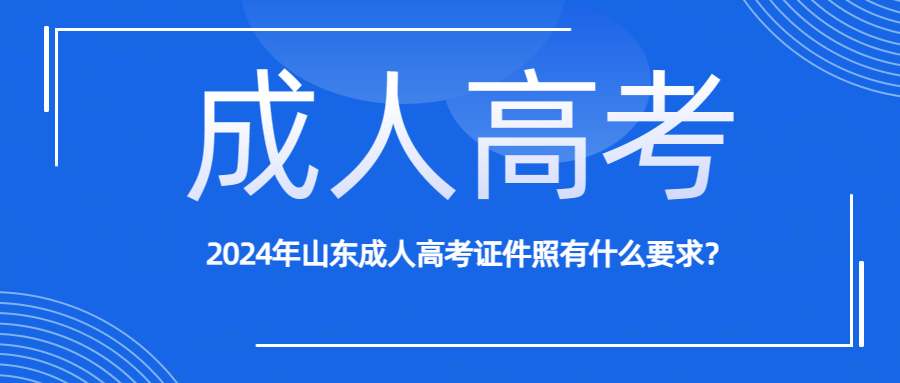 2024年山东成人高考证件照有什么要求？(图1)