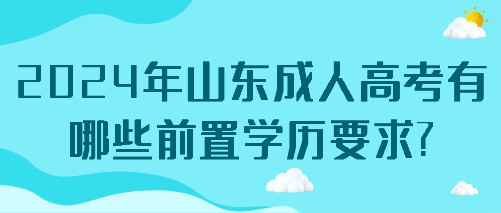 2024年山东成人高考有哪些前置学历要求?(图1)