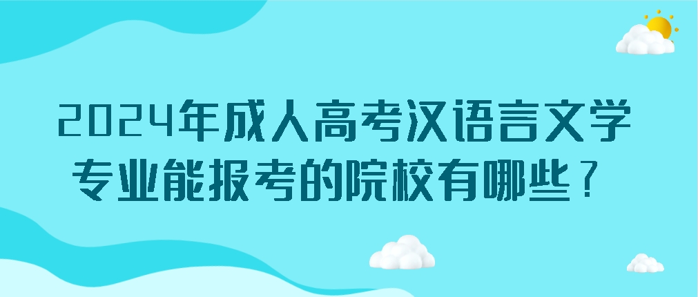 2024年成人高考汉语言文学专业能报考的院校有哪些？(图1)