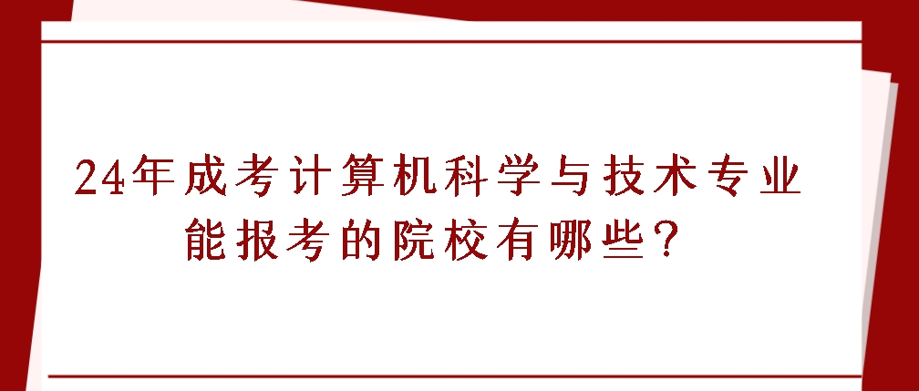 2024年成人高考计算机科学与技术专业能报考的院校有哪些？(图1)