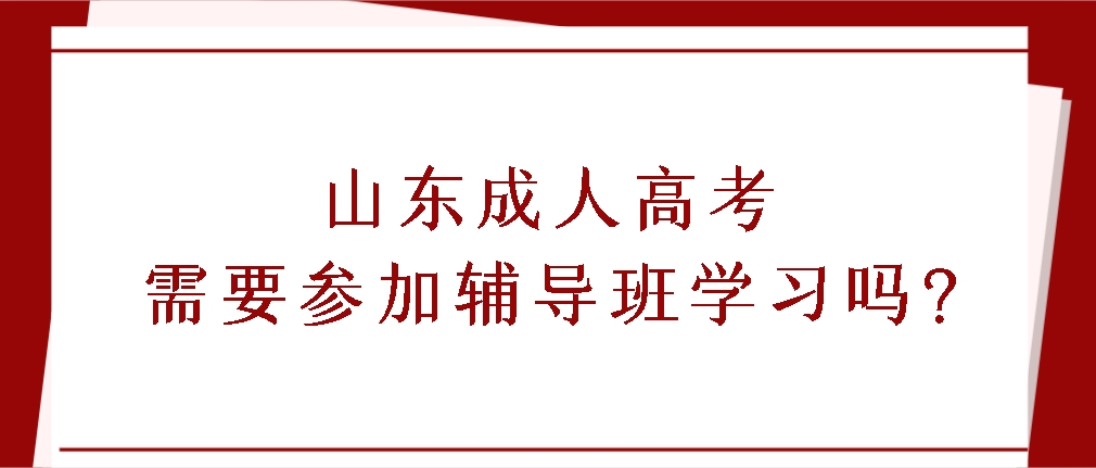 山东成人高考需要参加辅导班学习吗?(图1)