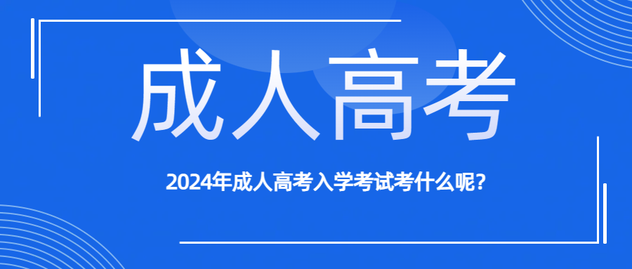 2024年成人高考入学考试考什么呢？(图1)