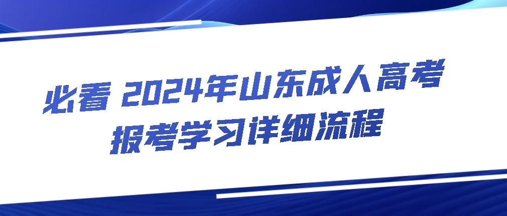 必看||2024年山东成人高考报考学习详细流程(图1)