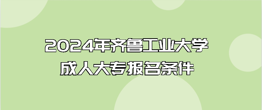 2024年齐鲁工业大学成人大专报名条件(图1)