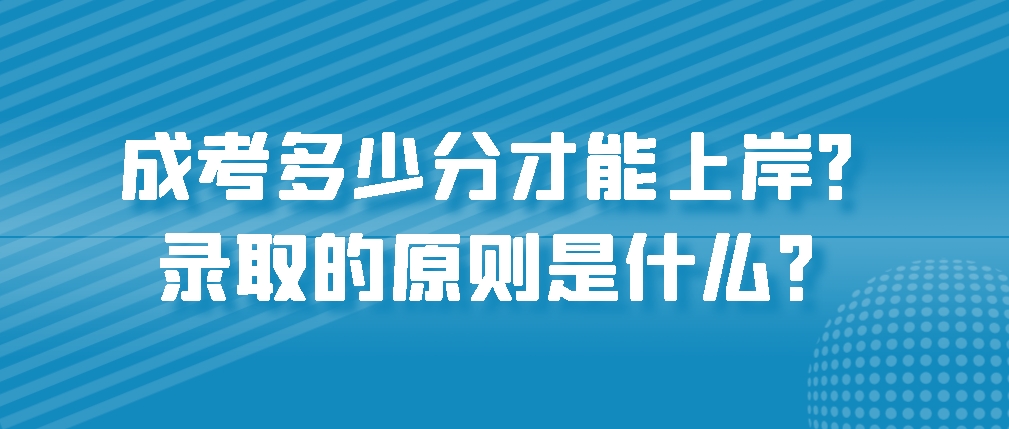 成考多少分才能上岸？录取的原则是什么？(图1)