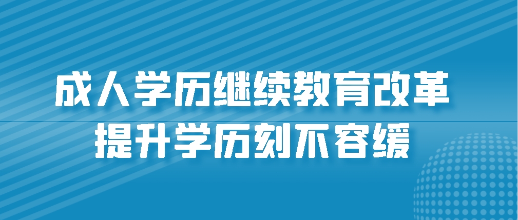 成人学历继续教育改革，提升学历刻不容缓(图1)