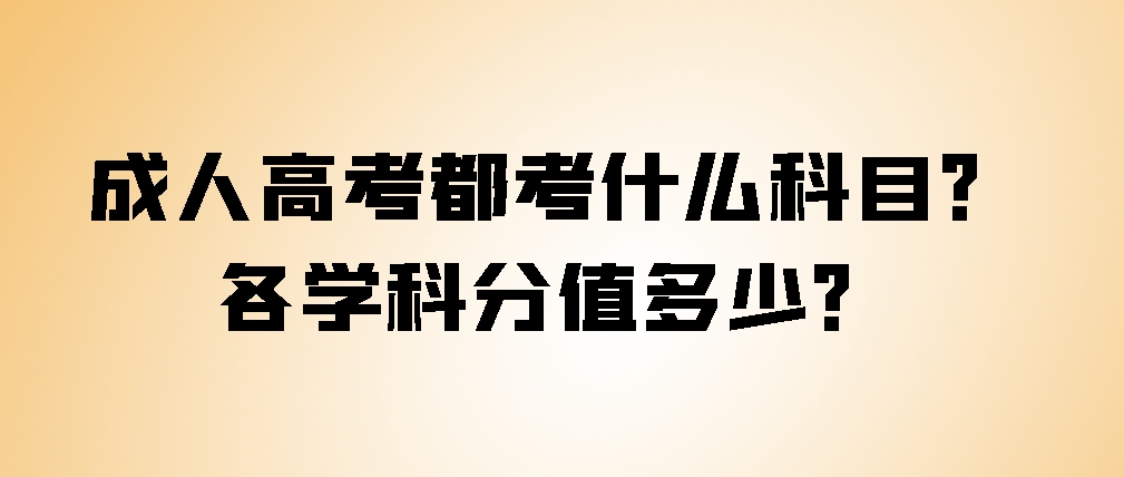 成人高考都考什么科目？各学科分值多少？(图1)