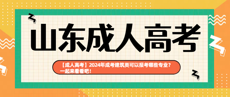 【成人高考】2024年成考建筑类可以报考哪些专业？一起来看看吧！(图1)