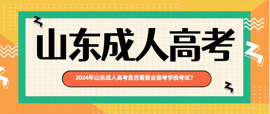 2024年山东成人高考是否需要去报考学校考试？(图1)