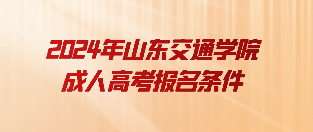 2024年山东交通学院成人高考报名条件