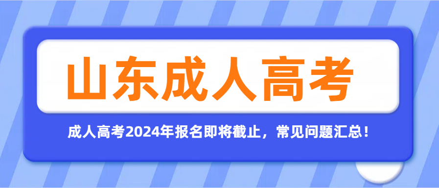 成人高考2024年报名即将截止，常见问题汇总！(图1)