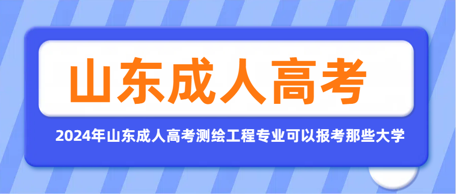 2024年山东成人高考测绘工程专业可以报考那些大学(图1)