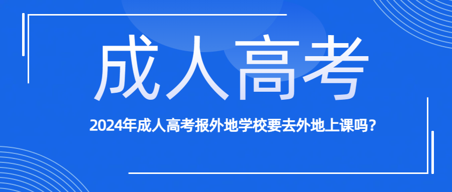 2024年成人高考报外地学校要去外地上课吗？(图1)