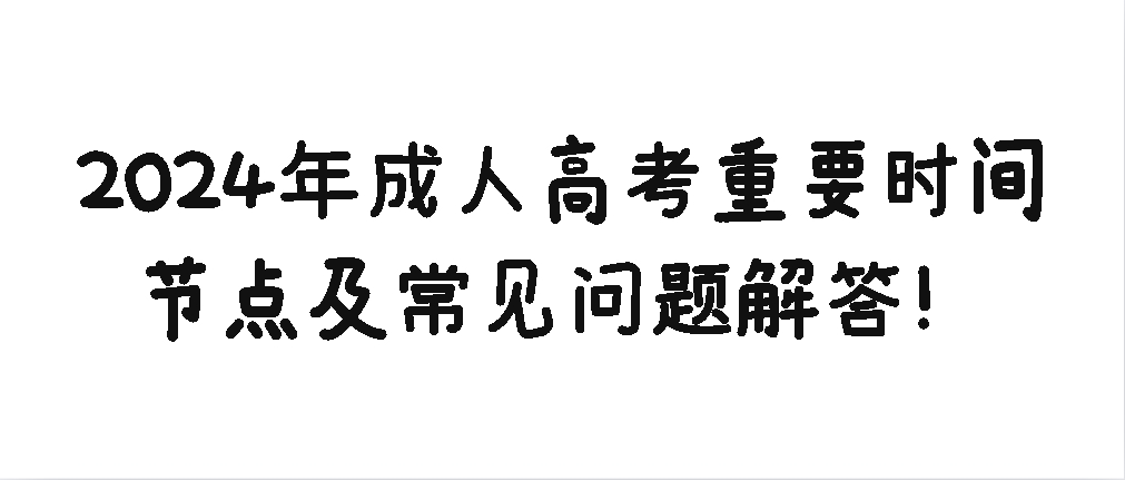 2024年成人高考重要时间节点及常见问题解答！(图1)