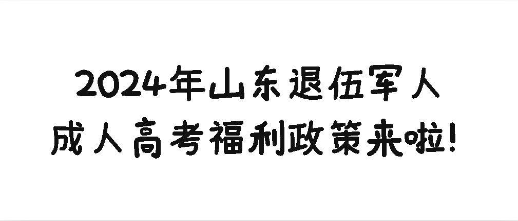 2024年山东退伍军人成人高考福利政策来啦！(图1)