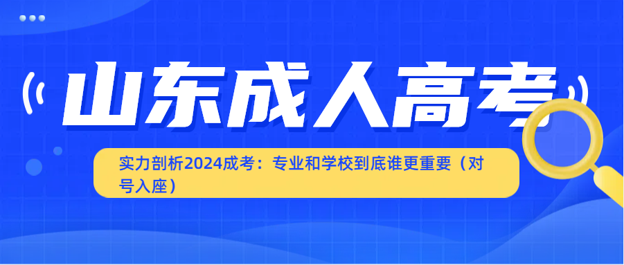 实力剖析2024成考：专业和学校到底谁更重要（对号入座）(图1)