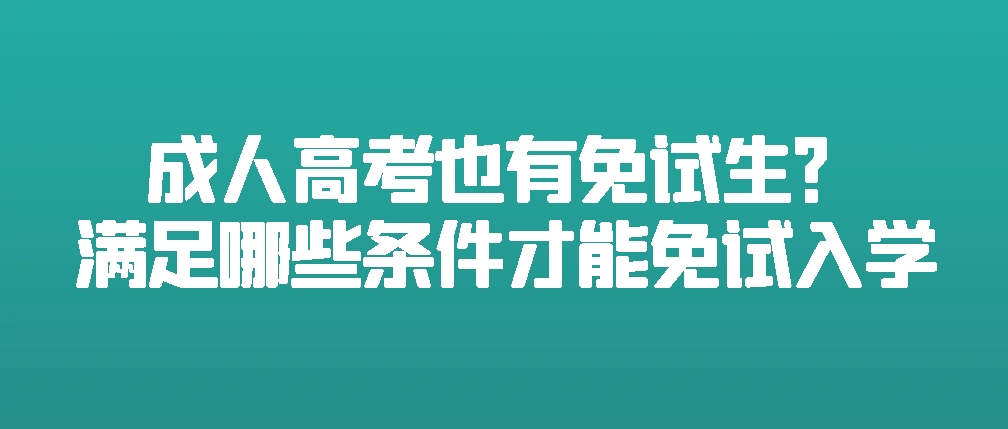 成人高考也有免试生？满足哪些条件才能免试入学？(图1)