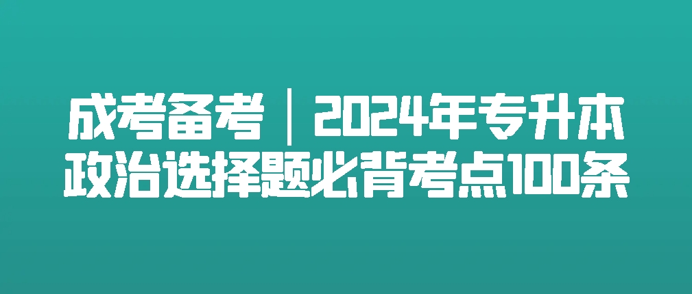 成考备考｜2024年专升本政治选择题必背考点100条(图1)