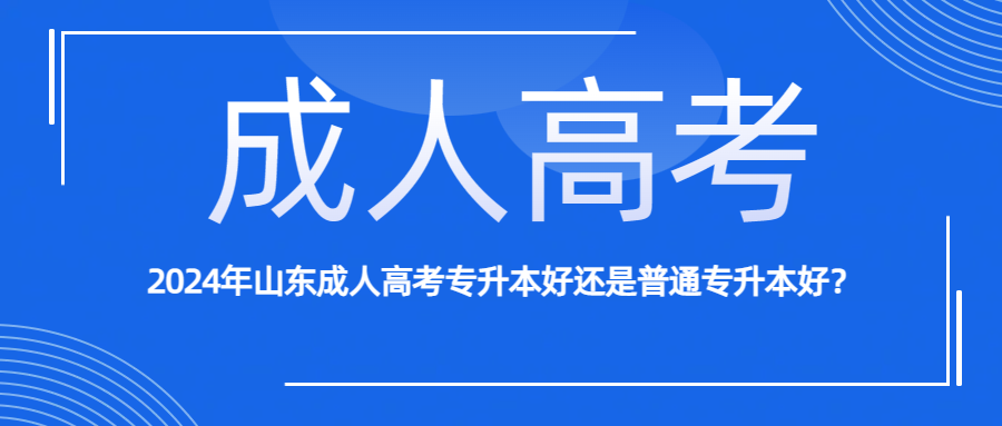 2024年山东成人高考专升本好还是普通专升本好？(图1)