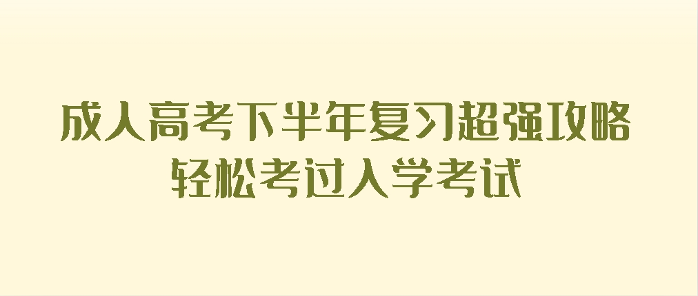 成人高考下半年复习超强攻略！轻松考过入学考试！(图1)