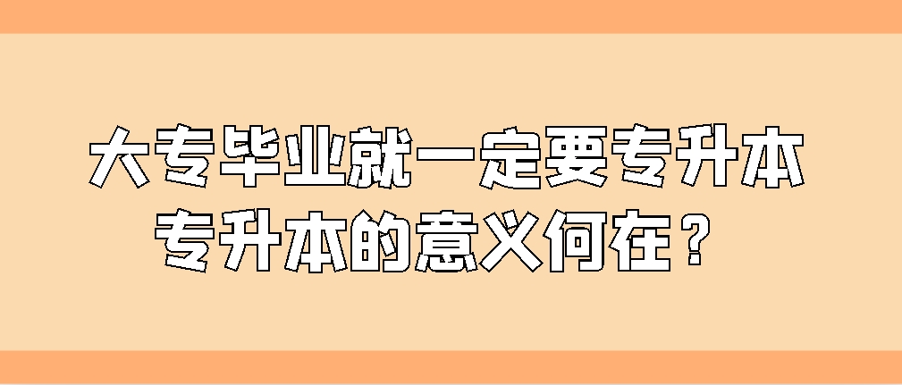 大专毕业就一定要专升本吗？专升本的意义何在？(图1)