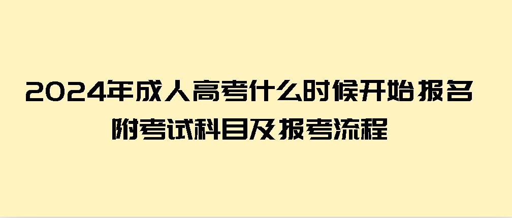 2024年成人高考什么时候开始报名？附考试科目及报考流程(图1)