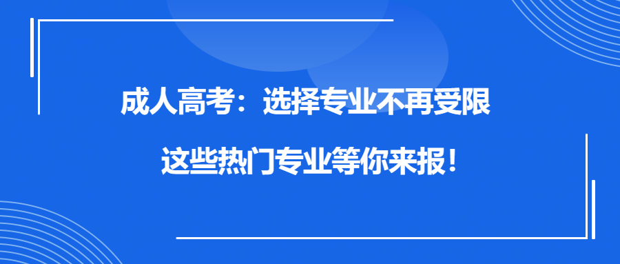 成人高考：选择专业不再受限，这些热门专业等你来报！(图1)