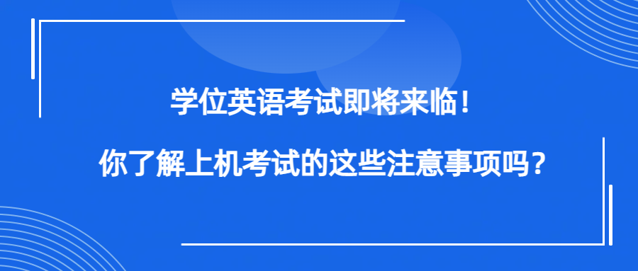 学位英语考试即将来临！你了解上机考试的这些注意事项吗？(图1)