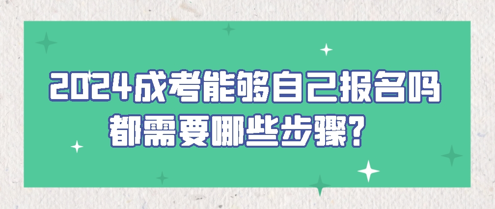 2024成考能够自己报名吗？都需要哪些步骤？(图1)