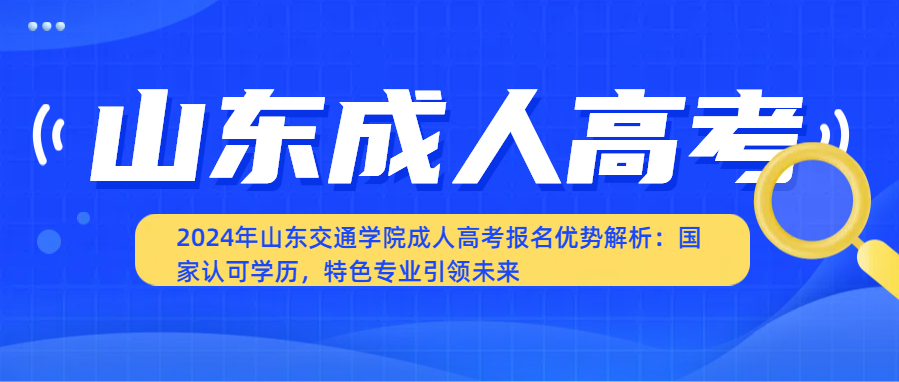 2024年山东交通学院成人高考报名优势解析：国家认可学历，特色专业引领未来(图1)