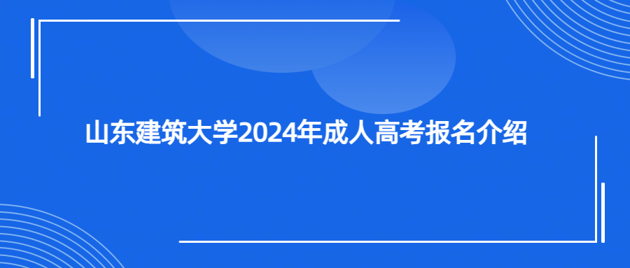 山东建筑大学2024年成人高考报名介绍(图1)