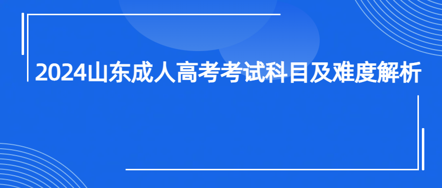 2024山东成人高考考试科目及难度解析(图1)