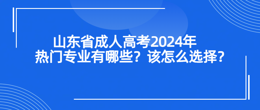 山东省成人高考2024年热门专业有哪些？该怎么选择？(图1)