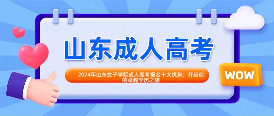 2024年山东女子学院成人高考报名十大优势：开启你的卓越学历之旅(图1)