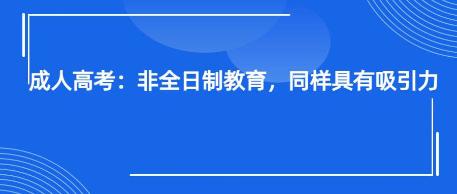 成人高考：非全日制教育，同样具有吸引力(图1)