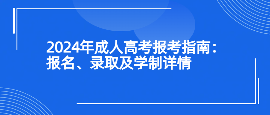 2024年成人高考报考指南：报名、录取及学制详情(图1)