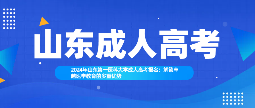 2024年山东第一医科大学成人高考报名：解锁卓越医学教育的多重优势(图1)