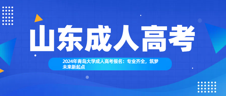 2024年青岛大学成人高考报名：专业齐全，筑梦未来新起点(图1)