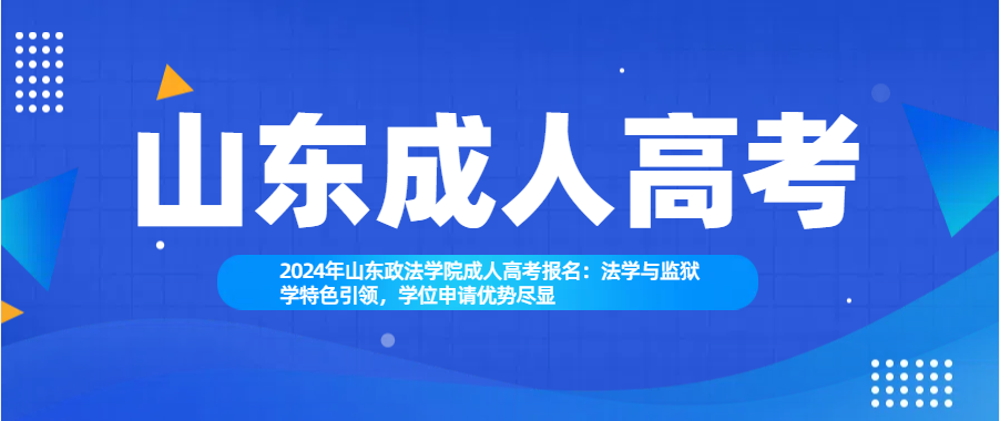 2024年山东政法学院成人高考报名：法学与监狱学特色引领，学位申请优势尽显(图1)