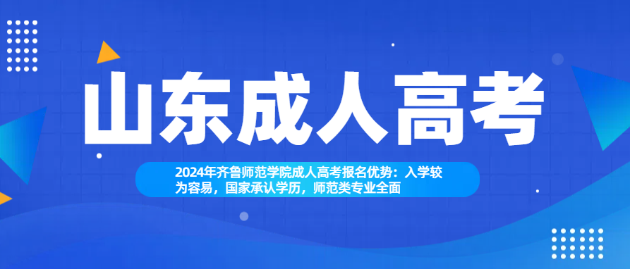 2024年齐鲁师范学院成人高考报名优势：入学较为容易，国家承认学历，师范类专业全面(图1)