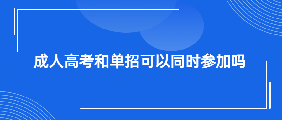 成人高考和单招可以同时参加吗(图1)