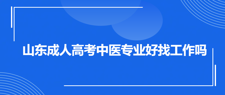 山东成人高考中医专业好找工作吗(图1)