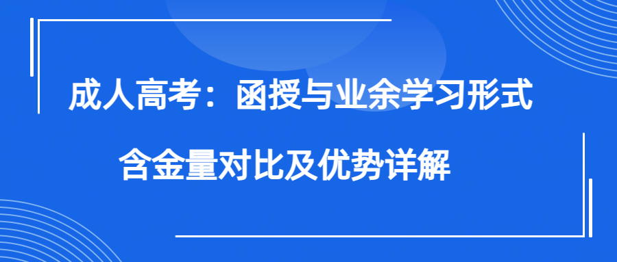 成人高考：函授与业余学习形式的含金量对比及优势详解(图1)