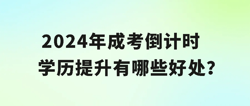 2024年成考倒计时，学历提升有哪些好处？(图1)