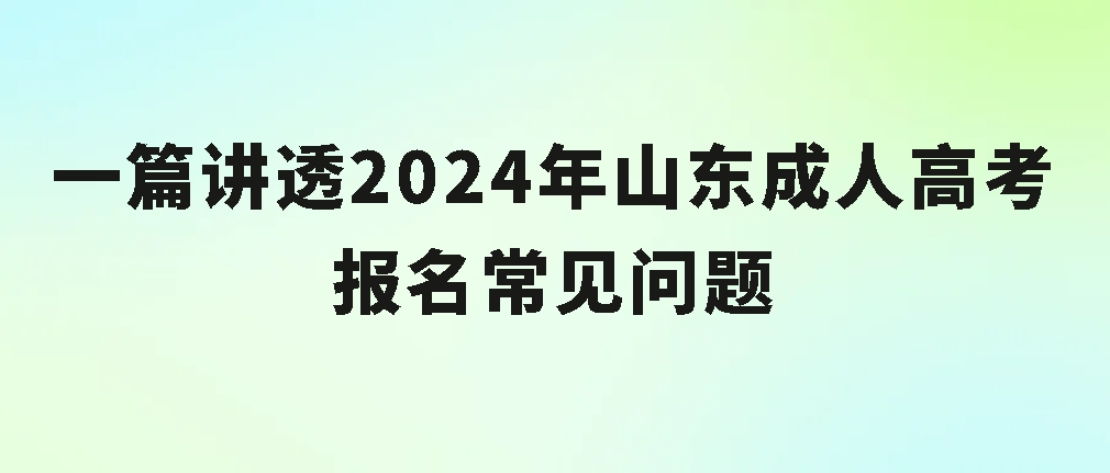 一篇讲透2024年山东成人高考报名常见问题(图1)