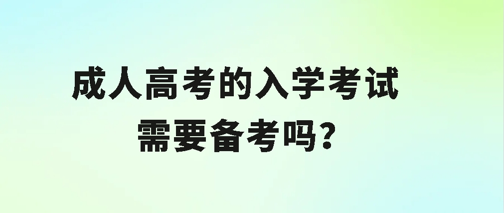 成人高考的入学考试需要备考吗？(图1)