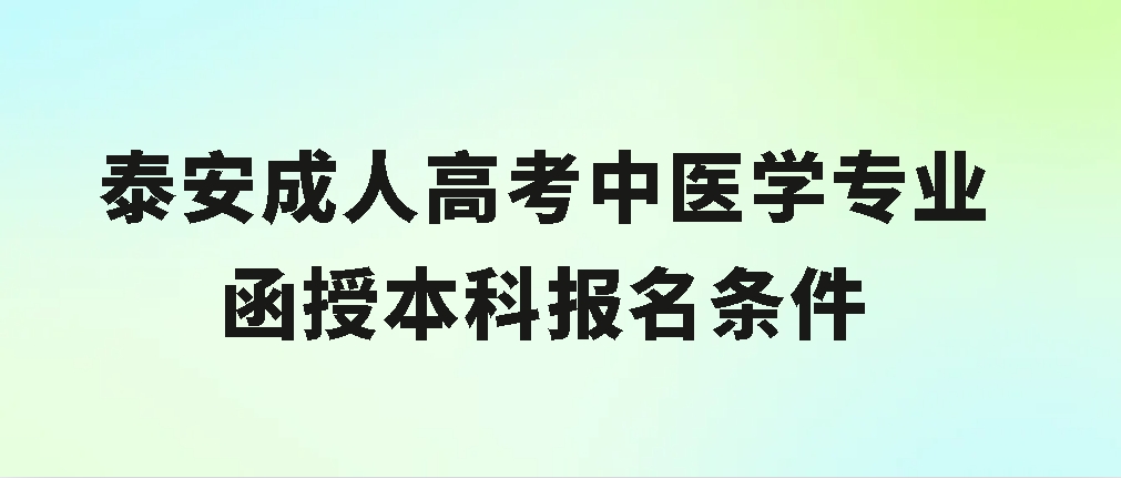 泰安成人高考中医学专业函授本科报名条件(图1)