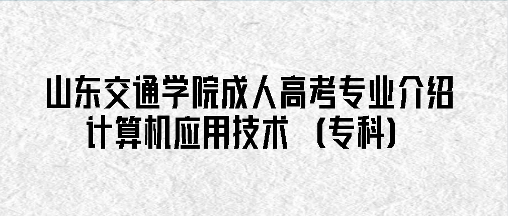 山东交通学院成人高考专业介绍 | 计算机应用技术（专科）(图1)