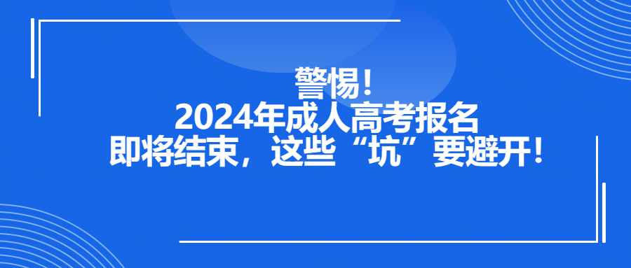 警惕！2024年成人高考报名即将结束，这些“坑”要避开！(图1)